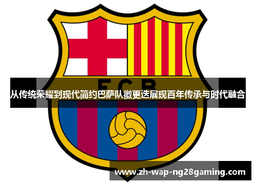 从传统荣耀到现代简约巴萨队徽更迭展现百年传承与时代融合