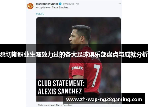 桑切斯职业生涯效力过的各大足球俱乐部盘点与成就分析