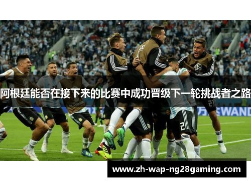 阿根廷能否在接下来的比赛中成功晋级下一轮挑战者之路