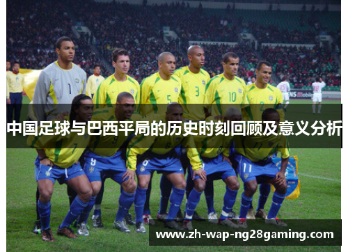 中国足球与巴西平局的历史时刻回顾及意义分析