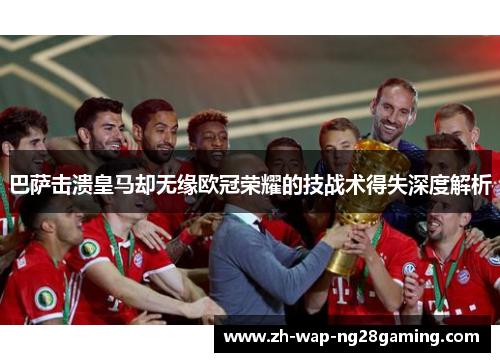 巴萨击溃皇马却无缘欧冠荣耀的技战术得失深度解析