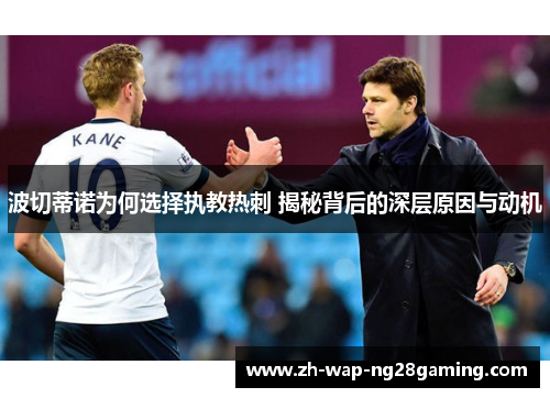 波切蒂诺为何选择执教热刺 揭秘背后的深层原因与动机