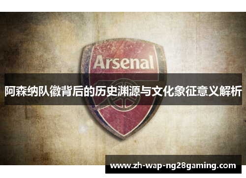 阿森纳队徽背后的历史渊源与文化象征意义解析