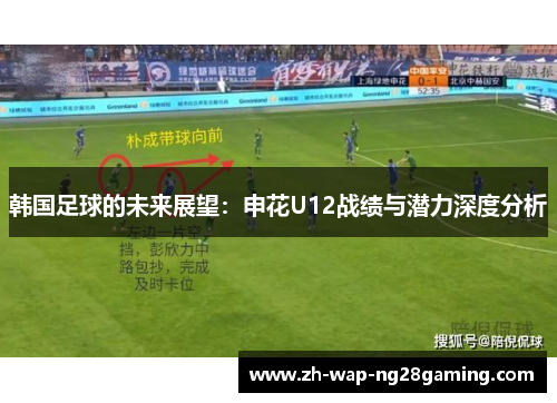 韩国足球的未来展望：申花U12战绩与潜力深度分析