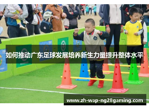 如何推动广东足球发展培养新生力量提升整体水平