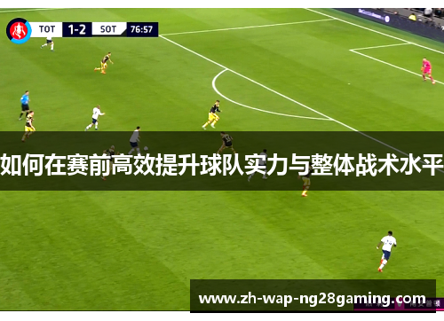 如何在赛前高效提升球队实力与整体战术水平