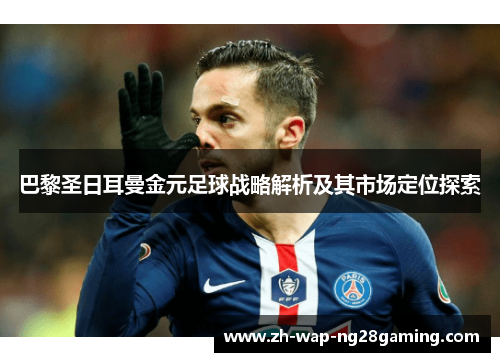 巴黎圣日耳曼金元足球战略解析及其市场定位探索