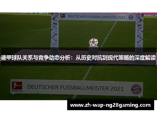 德甲球队关系与竞争动态分析：从历史对抗到现代策略的深度解读