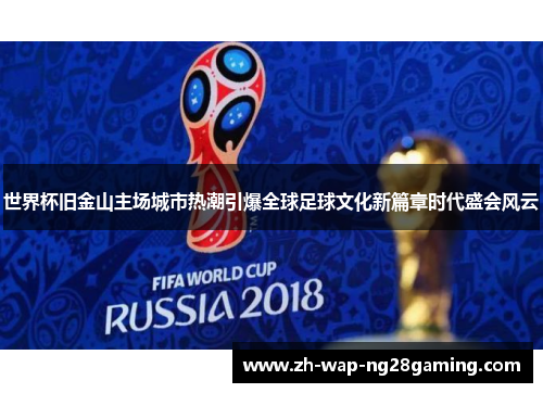 世界杯旧金山主场城市热潮引爆全球足球文化新篇章时代盛会风云