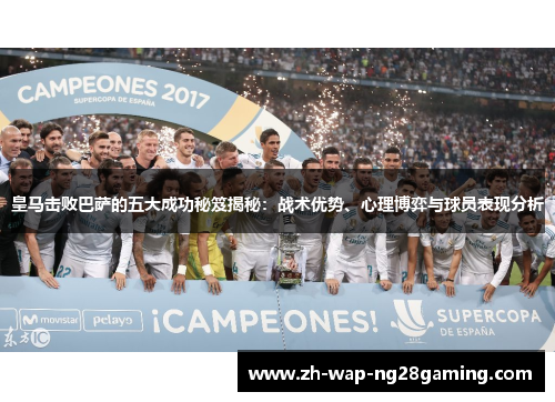 皇马击败巴萨的五大成功秘笈揭秘：战术优势、心理博弈与球员表现分析