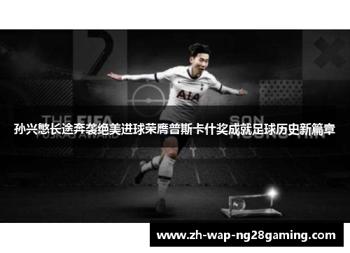 孙兴慜长途奔袭绝美进球荣膺普斯卡什奖成就足球历史新篇章
