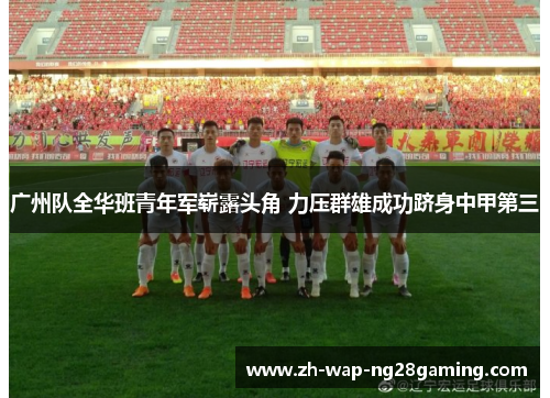 广州队全华班青年军崭露头角 力压群雄成功跻身中甲第三