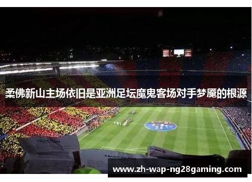 柔佛新山主场依旧是亚洲足坛魔鬼客场对手梦魇的根源