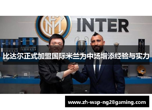 比达尔正式加盟国际米兰为中场增添经验与实力