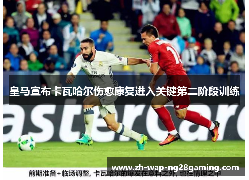 皇马宣布卡瓦哈尔伤愈康复进入关键第二阶段训练