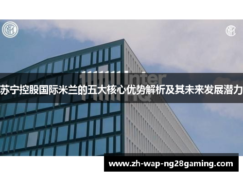 苏宁控股国际米兰的五大核心优势解析及其未来发展潜力