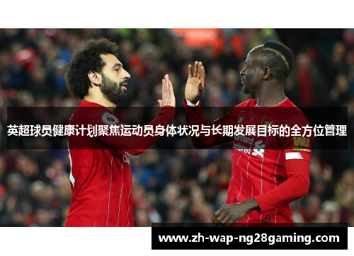 英超球员健康计划聚焦运动员身体状况与长期发展目标的全方位管理