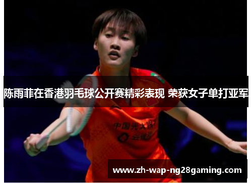陈雨菲在香港羽毛球公开赛精彩表现 荣获女子单打亚军